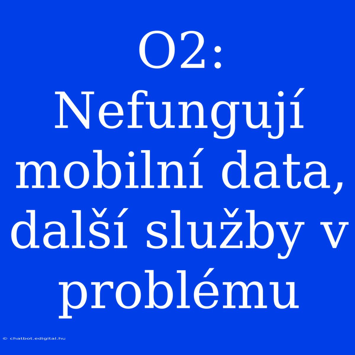 O2: Nefungují Mobilní Data, Další Služby V Problému 