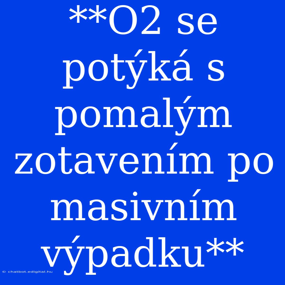 **O2 Se Potýká S Pomalým Zotavením Po Masivním Výpadku**