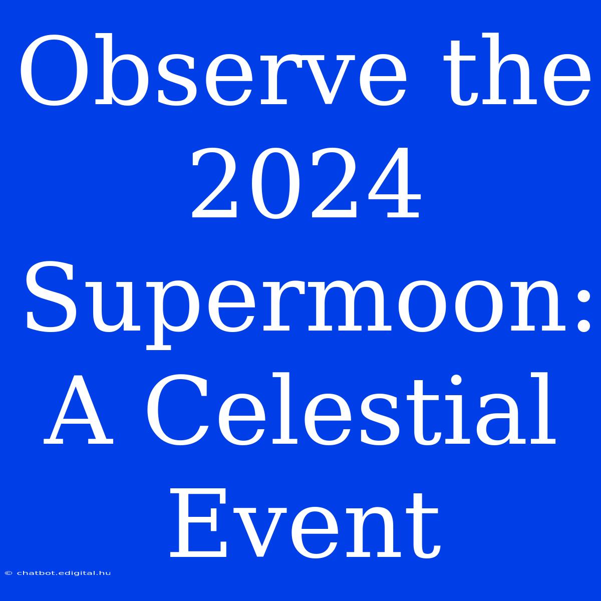 Observe The 2024 Supermoon:  A Celestial Event 