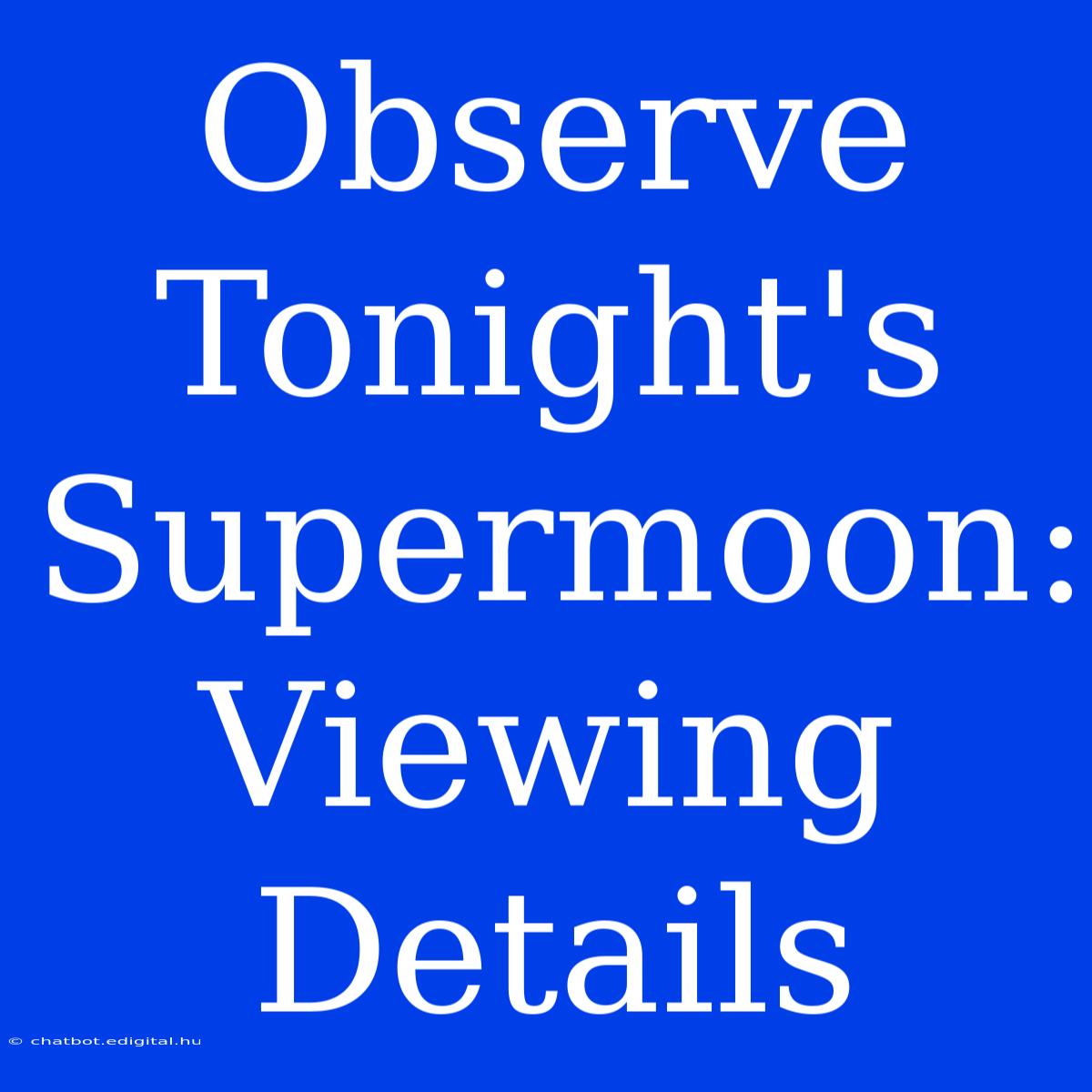 Observe Tonight's Supermoon: Viewing Details