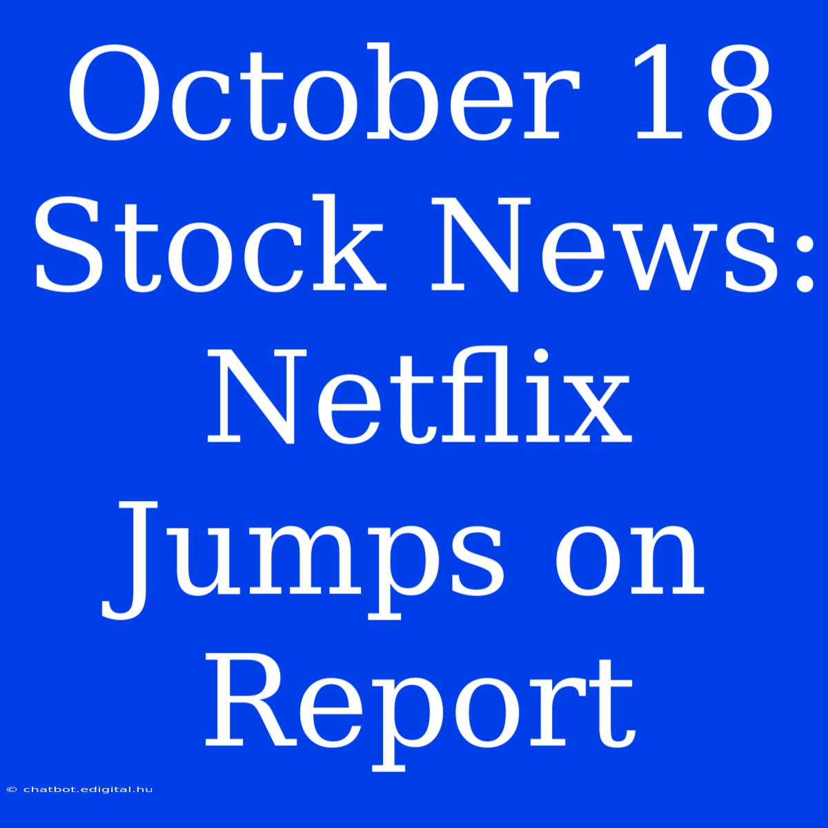 October 18 Stock News: Netflix Jumps On Report 