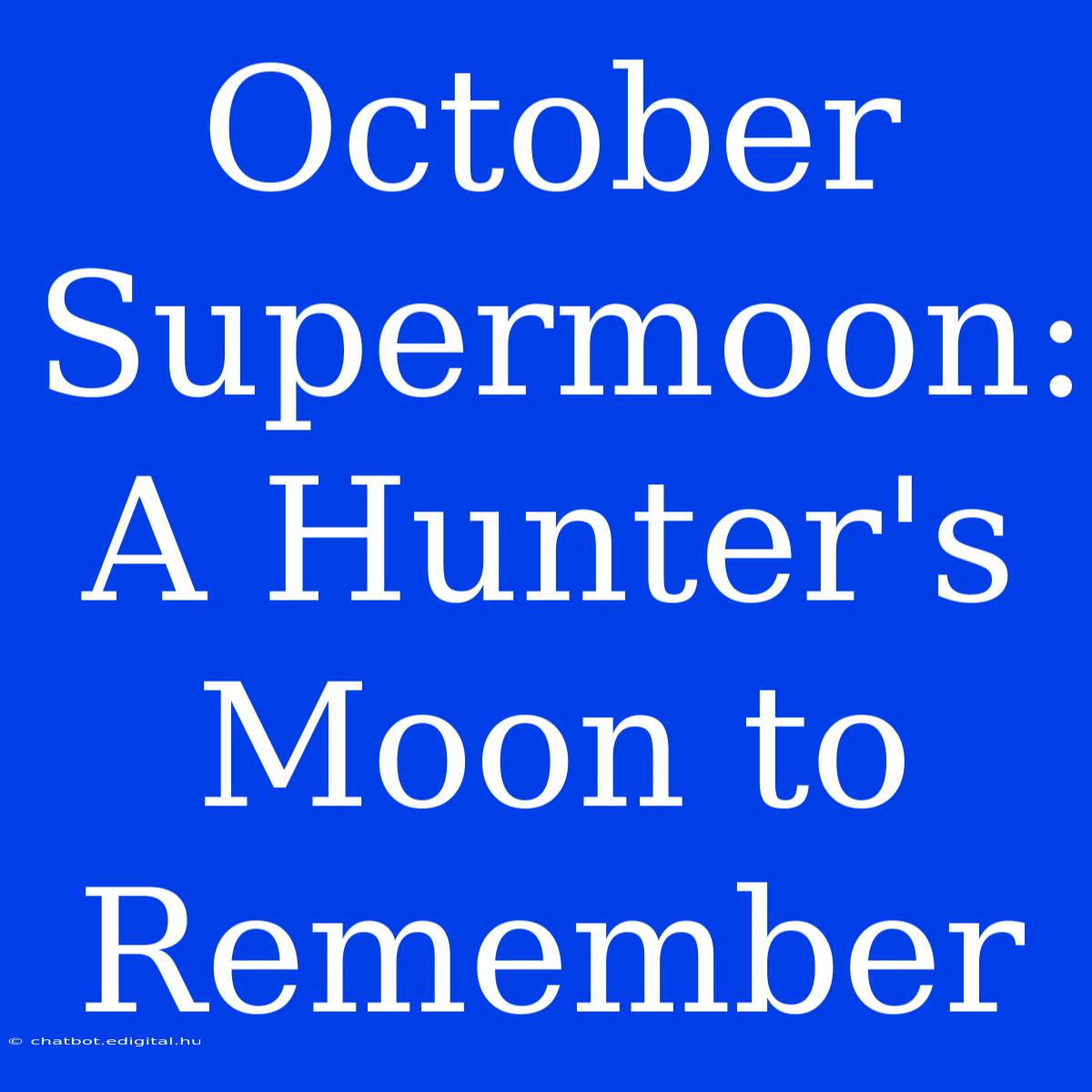 October Supermoon:  A Hunter's Moon To Remember