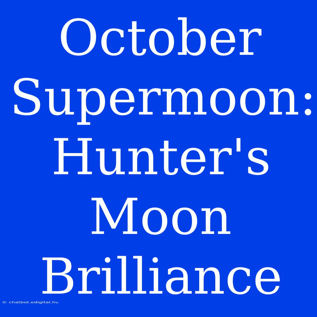 October Supermoon: Hunter's Moon Brilliance