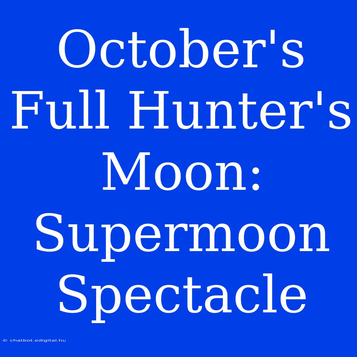 October's Full Hunter's Moon: Supermoon Spectacle