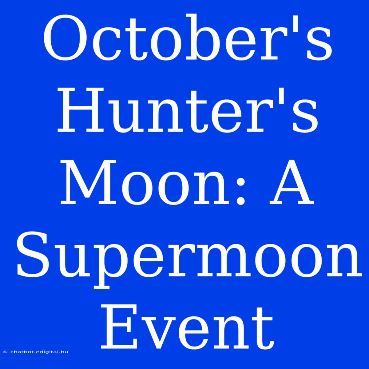 October's Hunter's Moon: A Supermoon Event