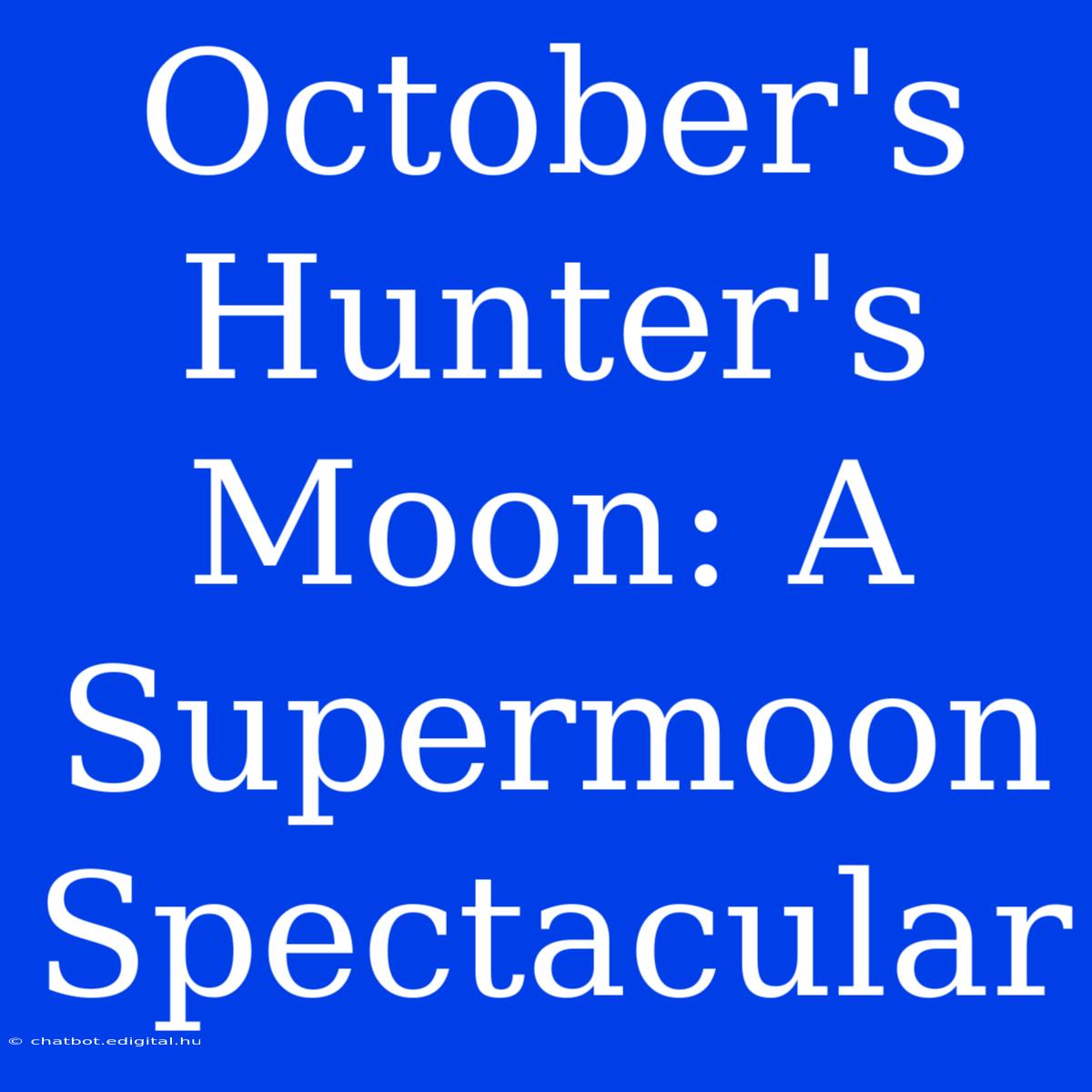 October's Hunter's Moon: A Supermoon Spectacular