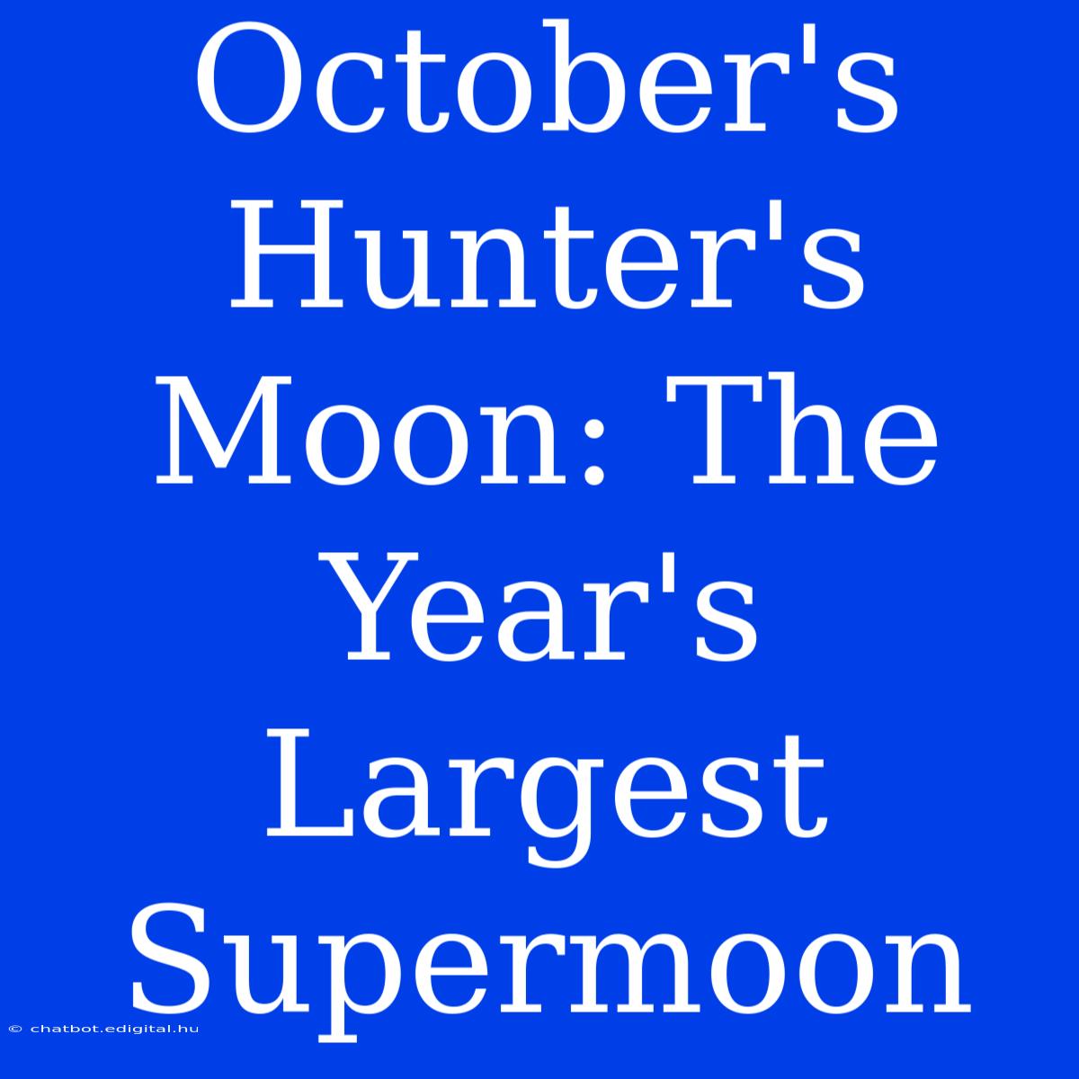 October's Hunter's Moon: The Year's Largest Supermoon