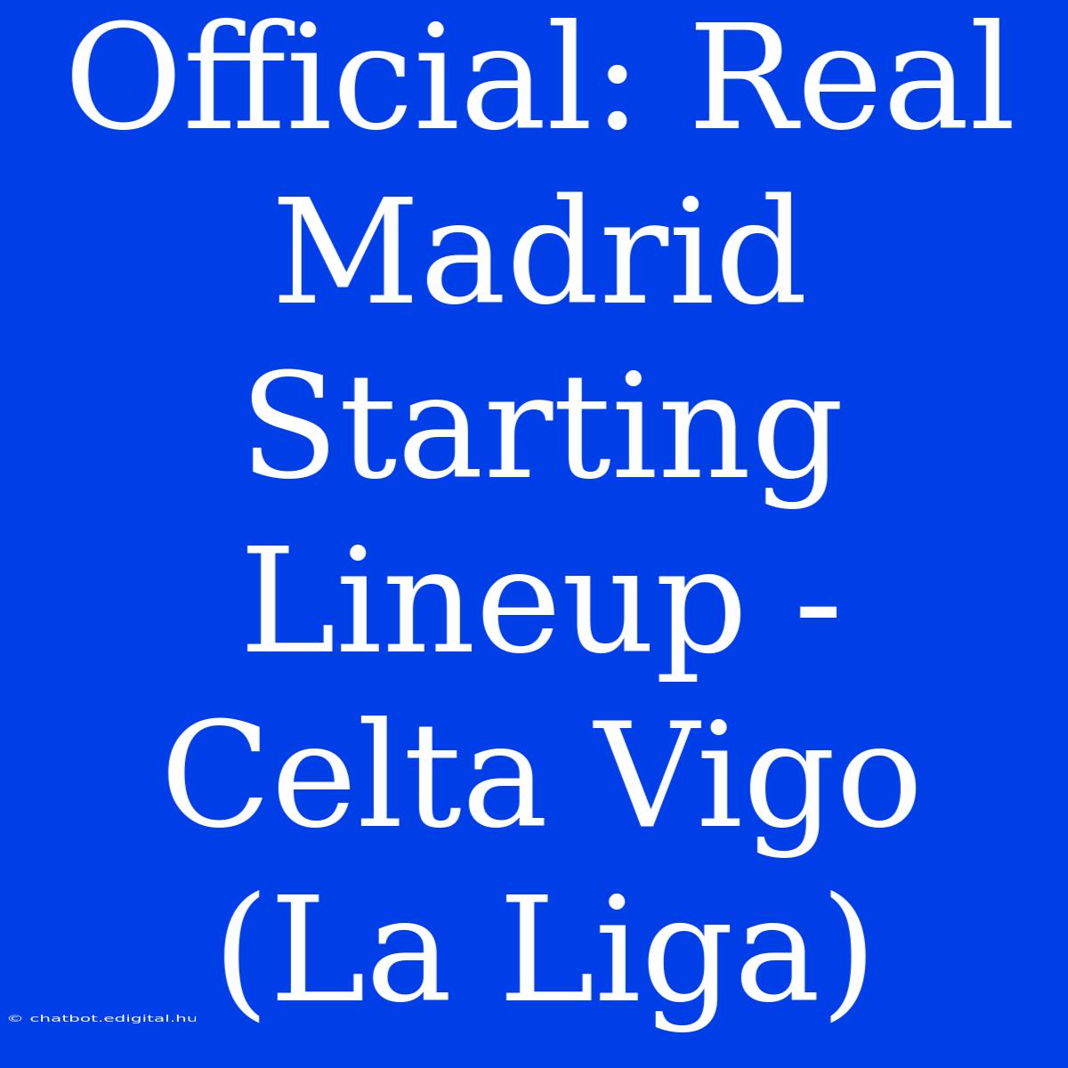 Official: Real Madrid Starting Lineup - Celta Vigo (La Liga)