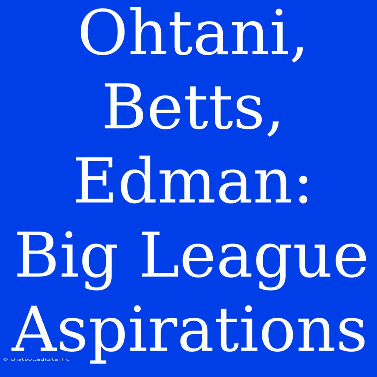 Ohtani, Betts, Edman: Big League Aspirations