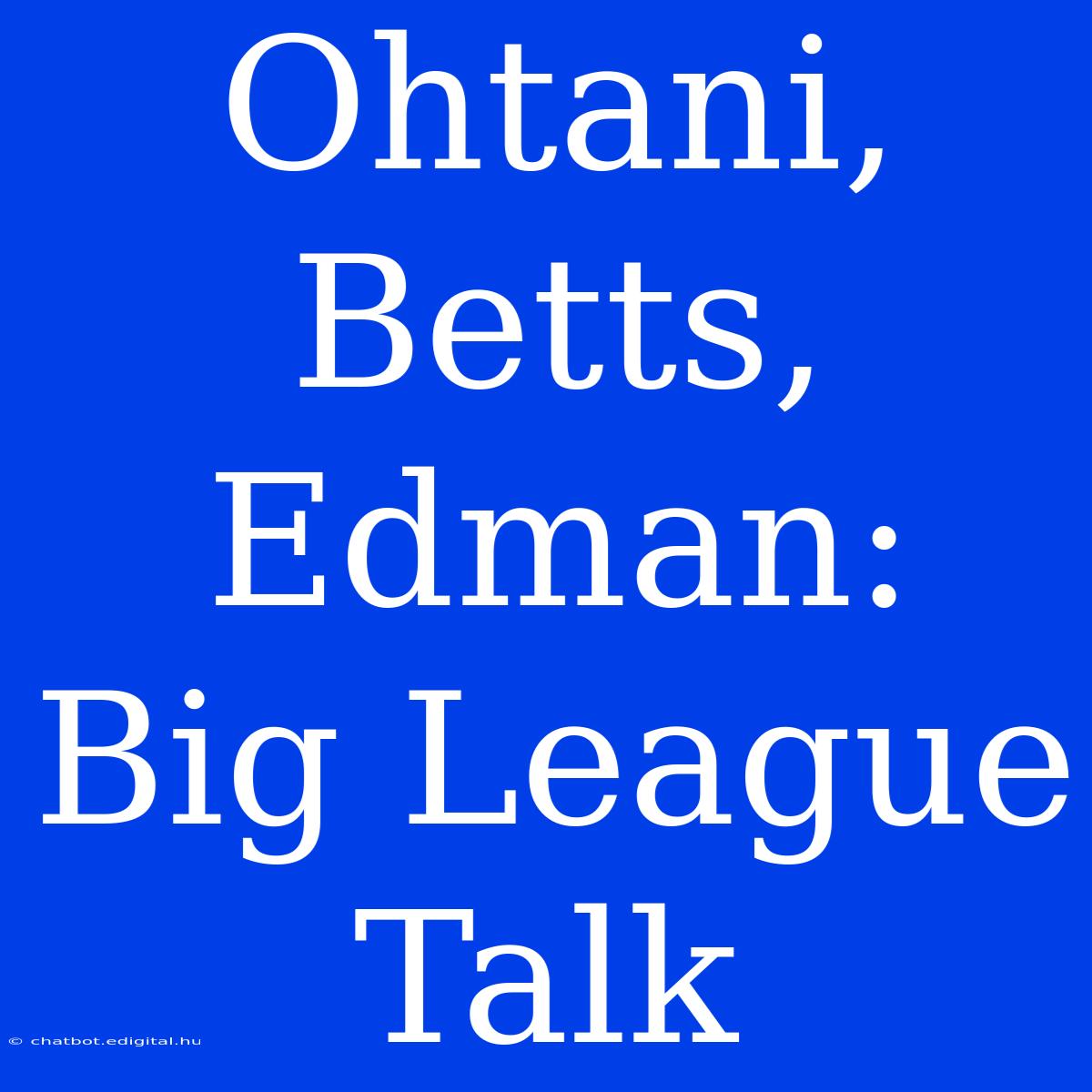 Ohtani, Betts, Edman: Big League Talk