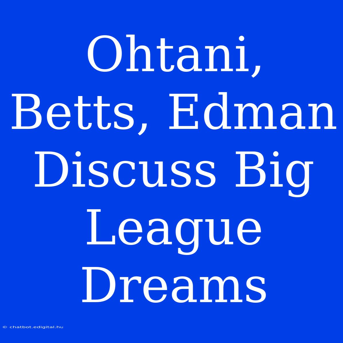 Ohtani, Betts, Edman Discuss Big League Dreams