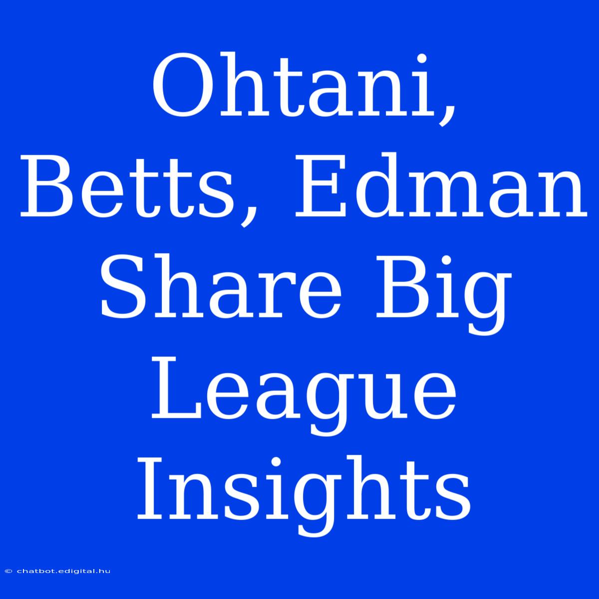 Ohtani, Betts, Edman Share Big League Insights