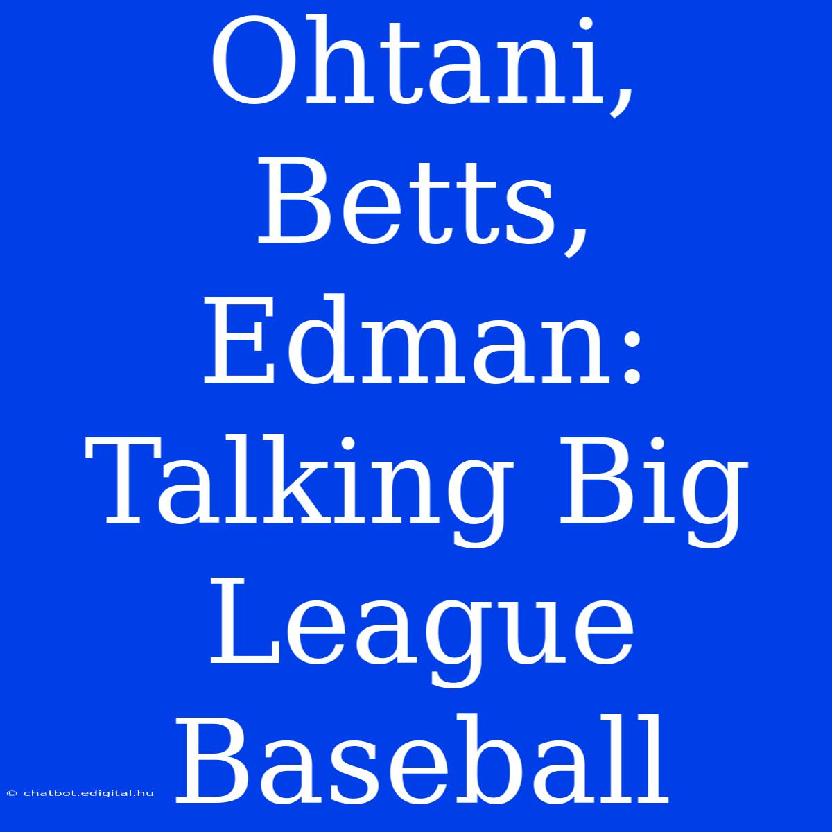 Ohtani, Betts, Edman: Talking Big League Baseball