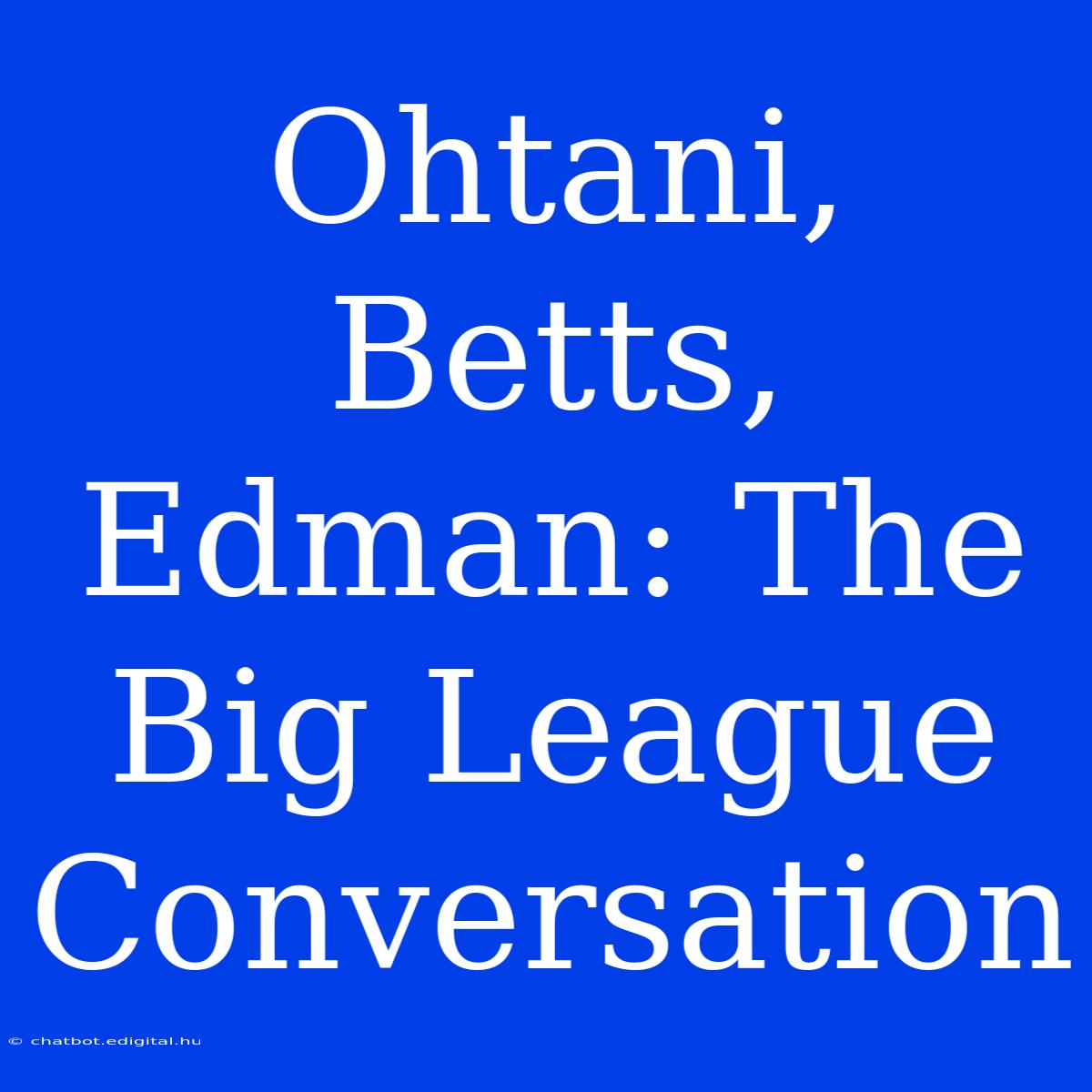 Ohtani, Betts, Edman: The Big League Conversation 