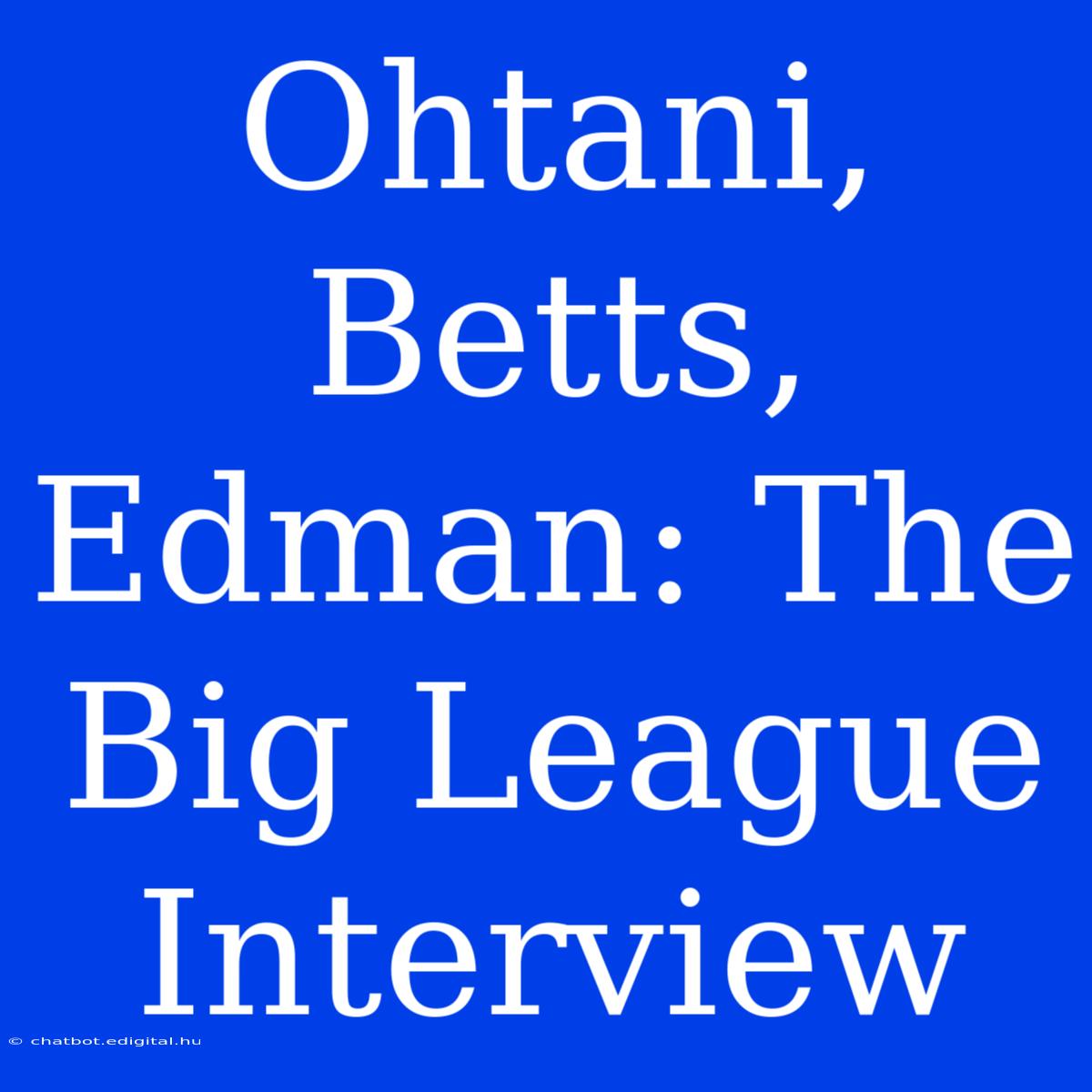 Ohtani, Betts, Edman: The Big League Interview