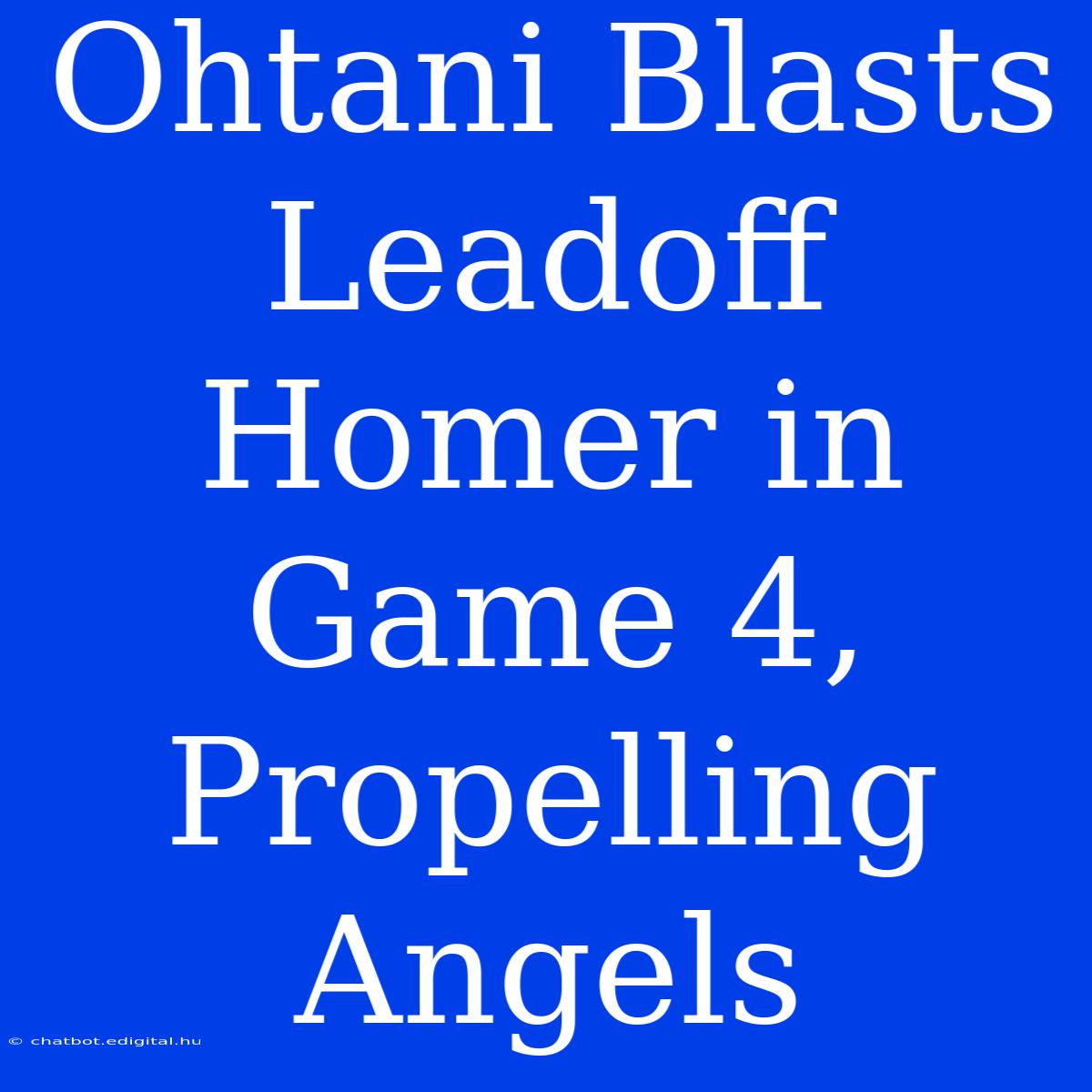 Ohtani Blasts Leadoff Homer In Game 4, Propelling Angels