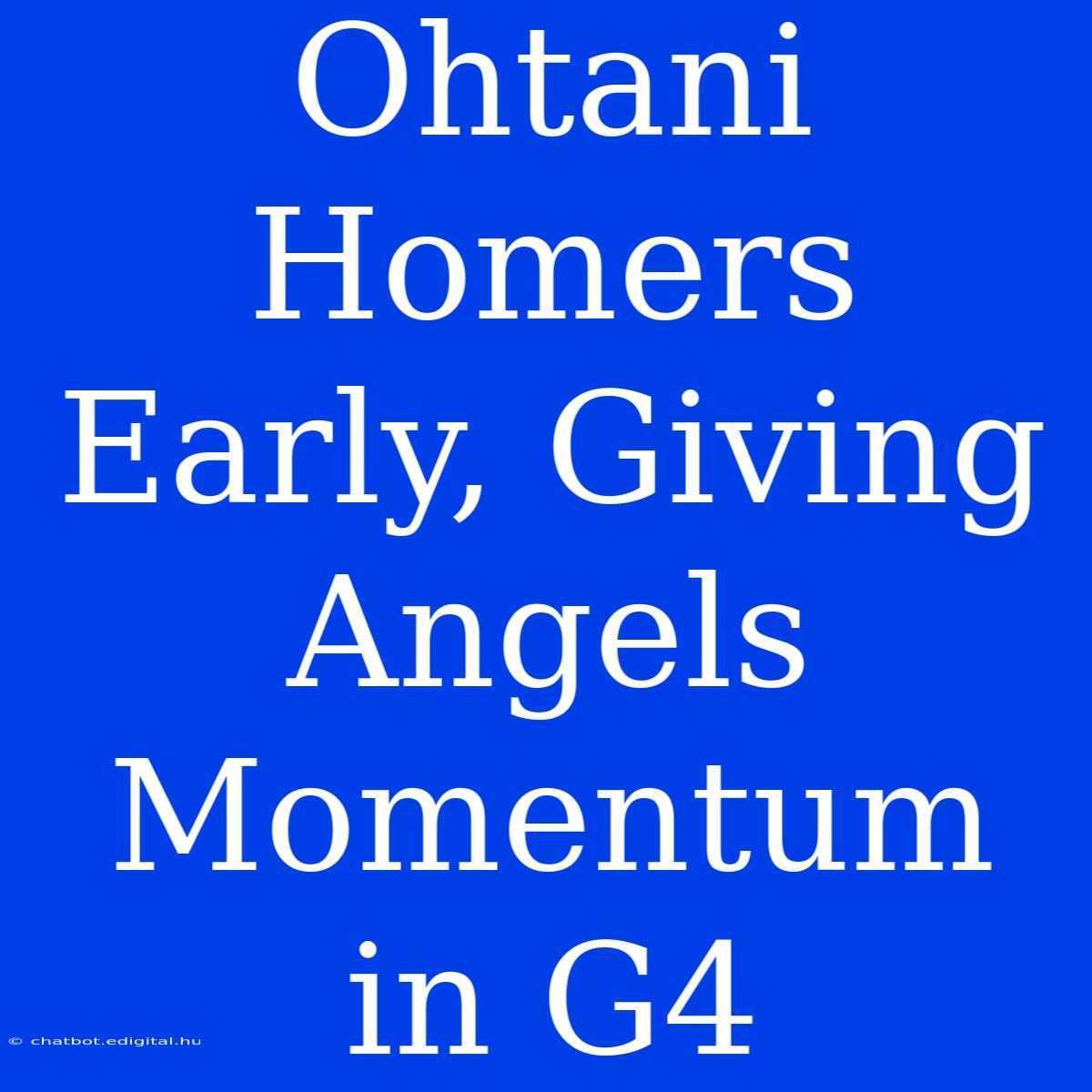 Ohtani Homers Early, Giving Angels Momentum In G4