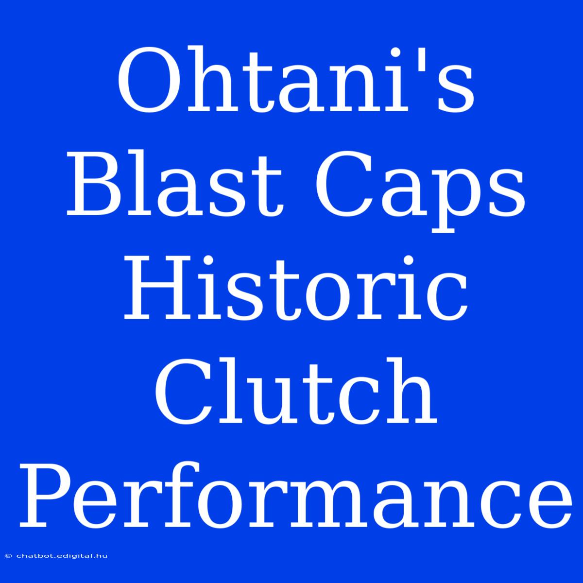 Ohtani's Blast Caps Historic Clutch Performance