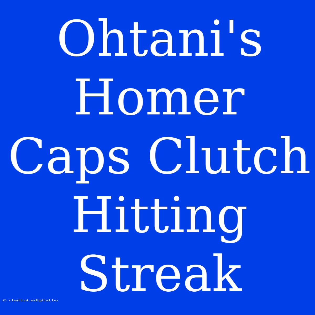 Ohtani's Homer Caps Clutch Hitting Streak