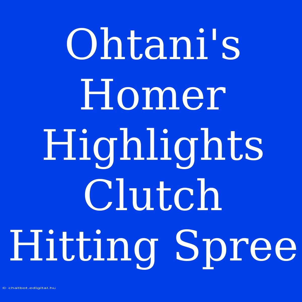 Ohtani's Homer Highlights Clutch Hitting Spree