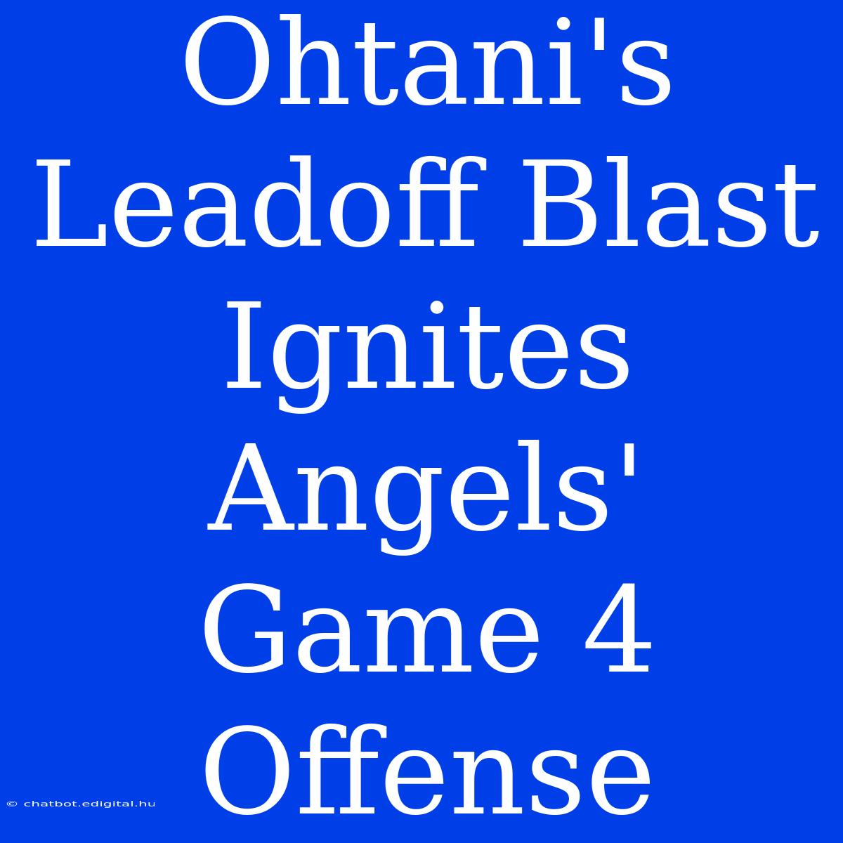 Ohtani's Leadoff Blast Ignites Angels' Game 4 Offense