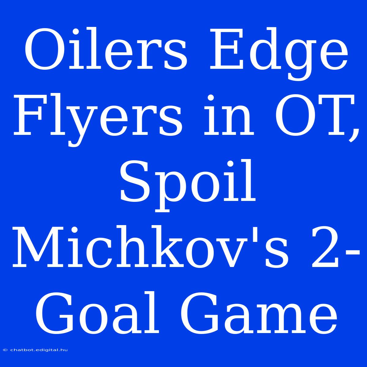 Oilers Edge Flyers In OT, Spoil Michkov's 2-Goal Game