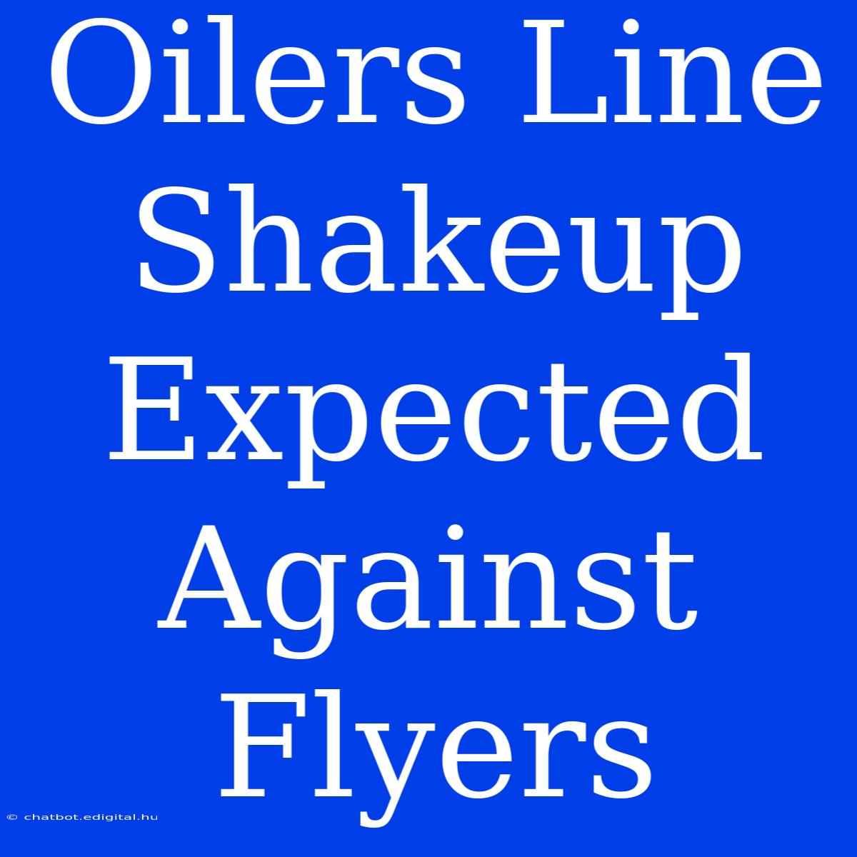 Oilers Line Shakeup Expected Against Flyers