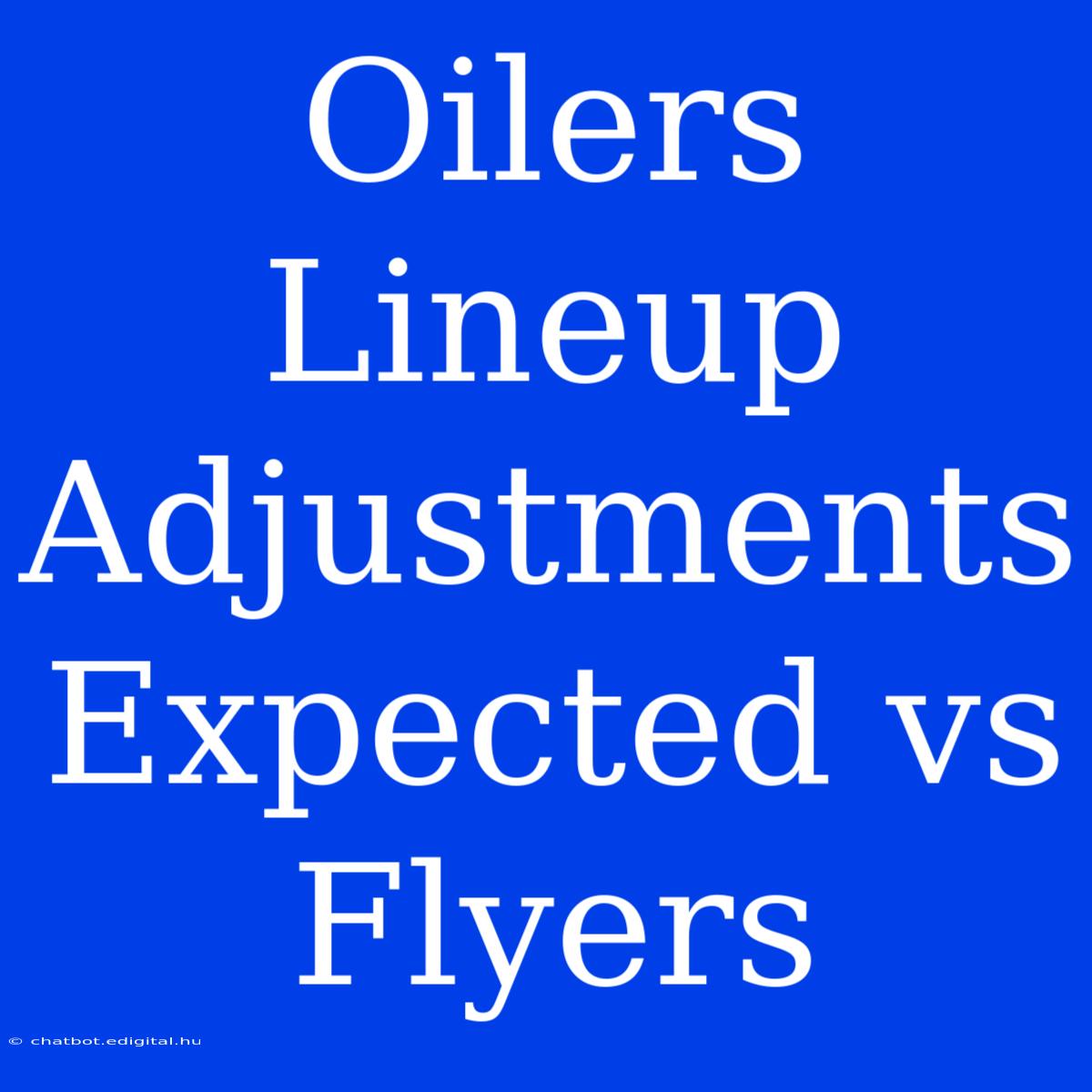 Oilers Lineup Adjustments Expected Vs Flyers 