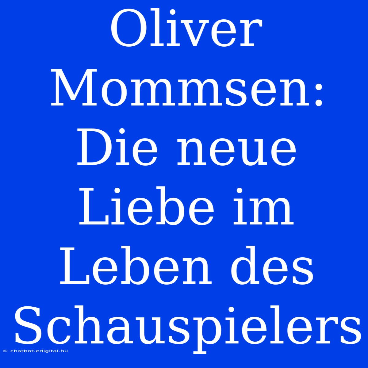 Oliver Mommsen: Die Neue Liebe Im Leben Des Schauspielers