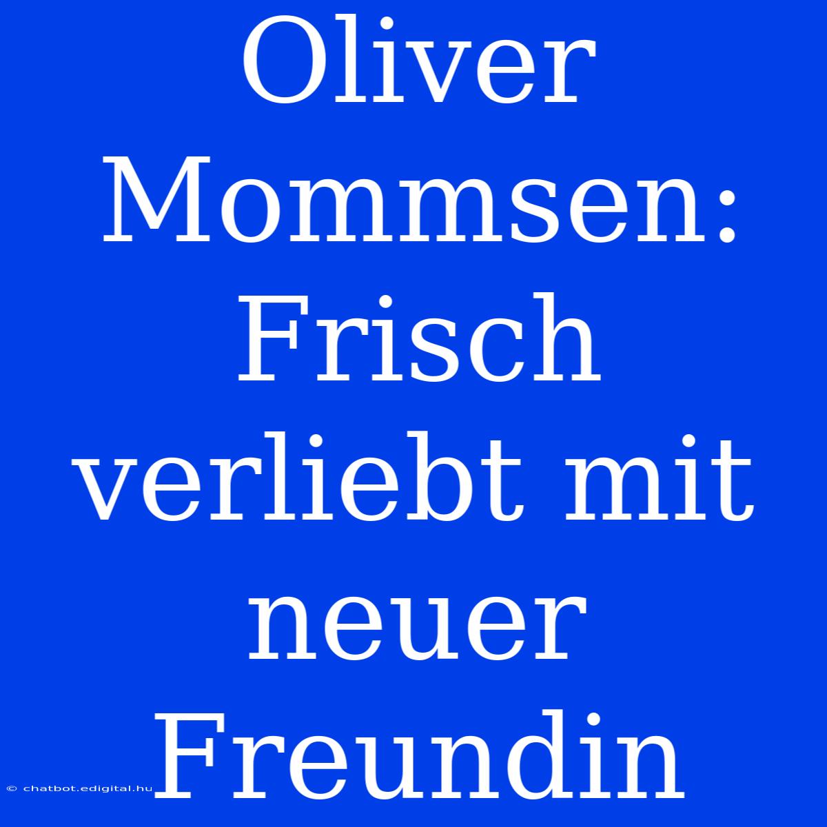 Oliver Mommsen: Frisch Verliebt Mit Neuer Freundin