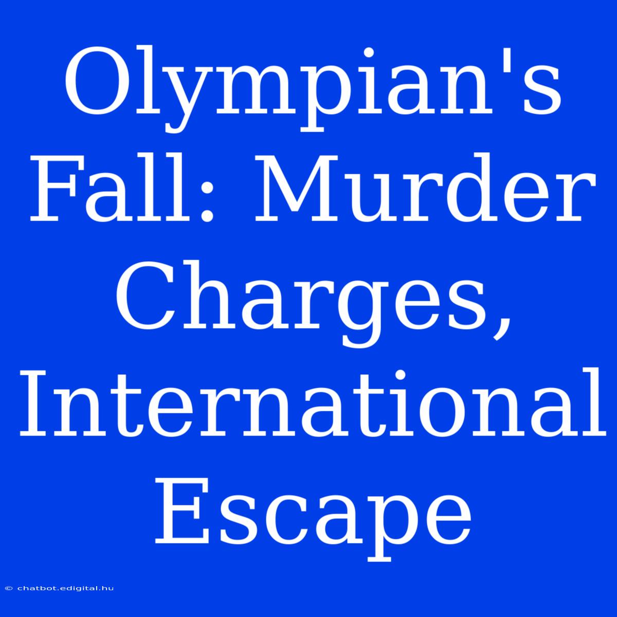 Olympian's Fall: Murder Charges, International Escape