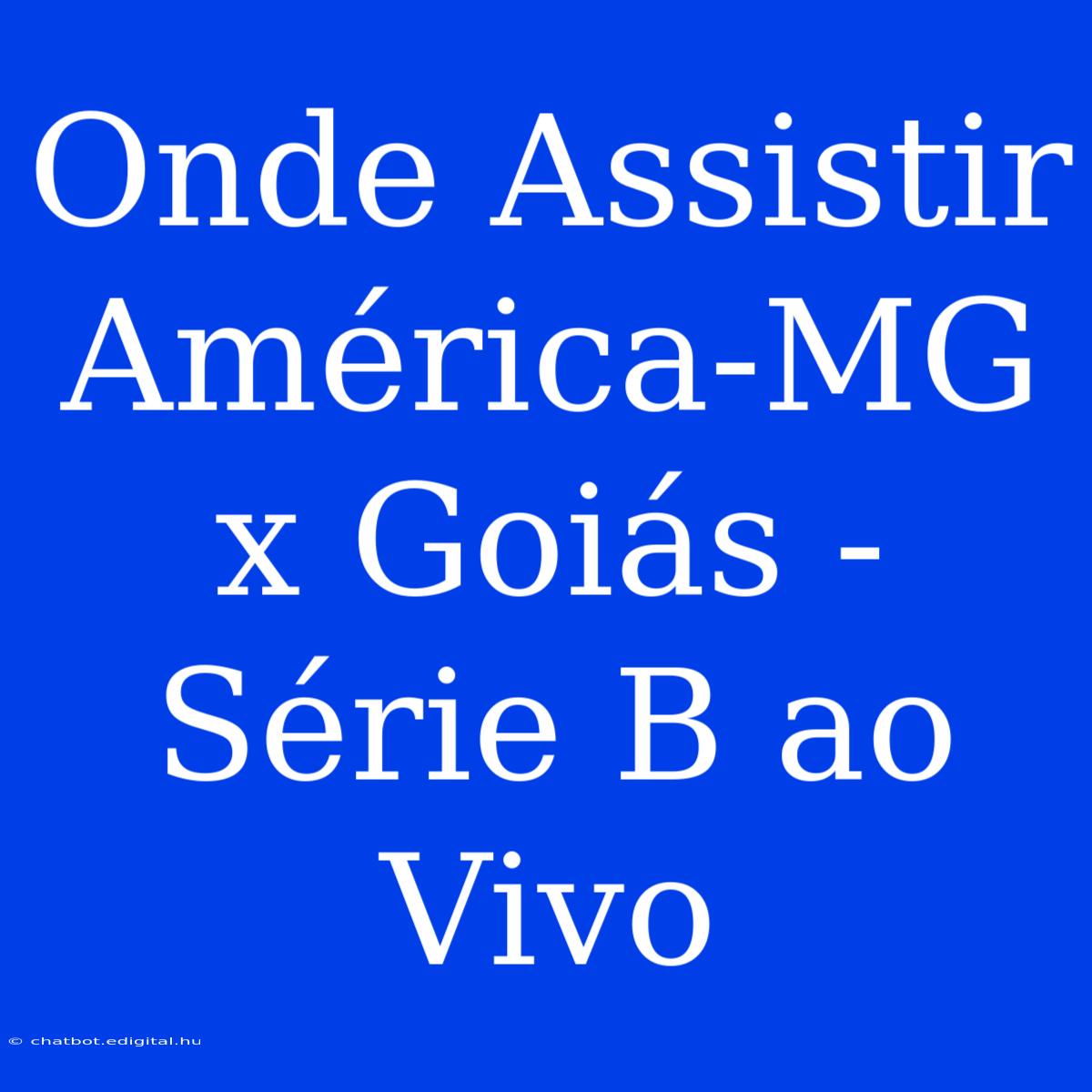 Onde Assistir América-MG X Goiás - Série B Ao Vivo