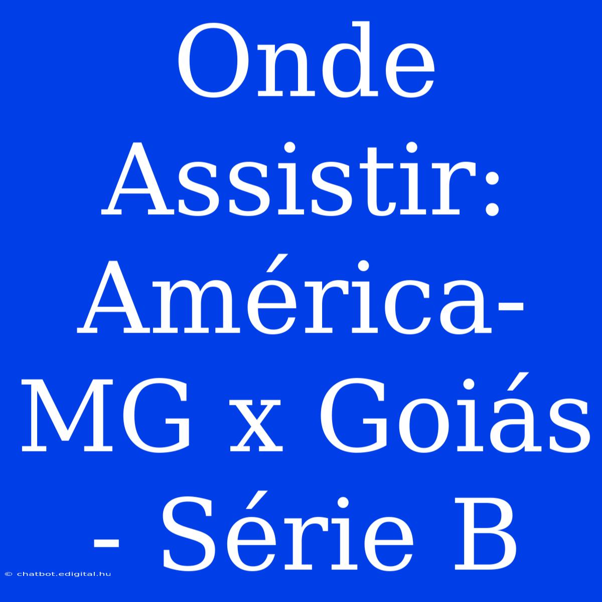 Onde Assistir: América-MG X Goiás - Série B