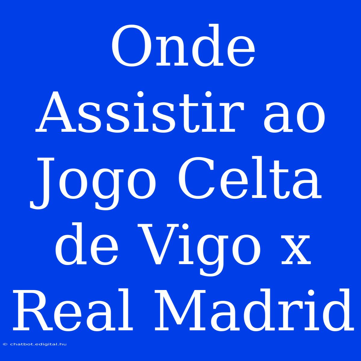 Onde Assistir Ao Jogo Celta De Vigo X Real Madrid