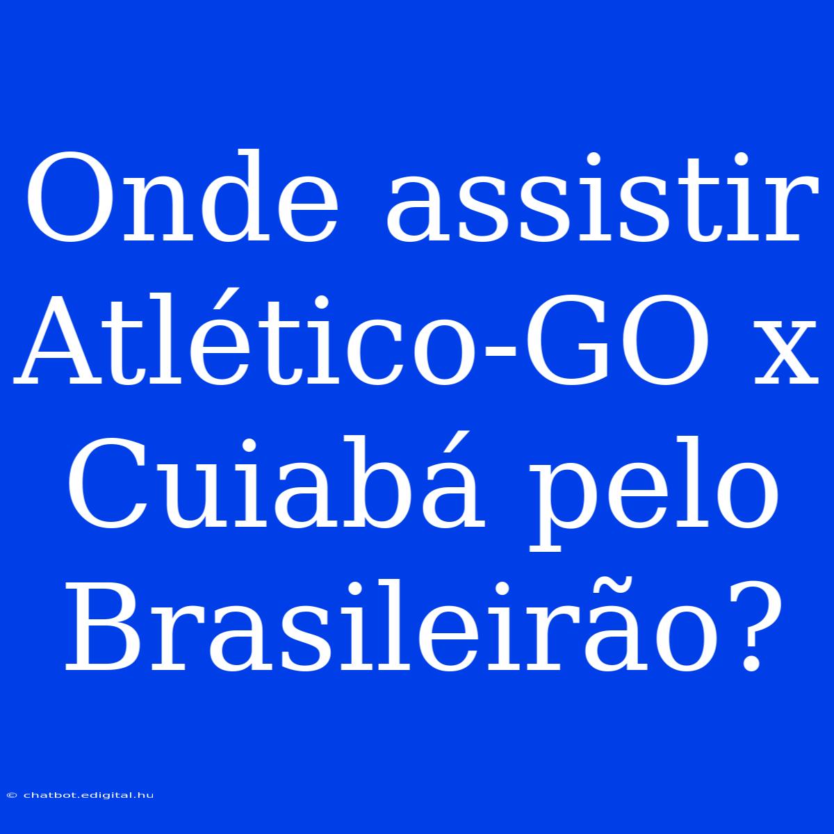 Onde Assistir Atlético-GO X Cuiabá Pelo Brasileirão?