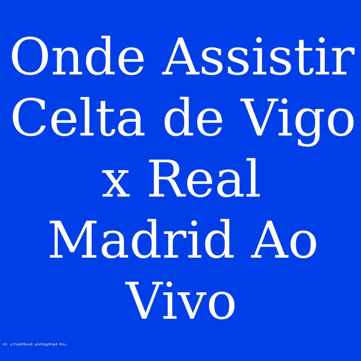 Onde Assistir Celta De Vigo X Real Madrid Ao Vivo