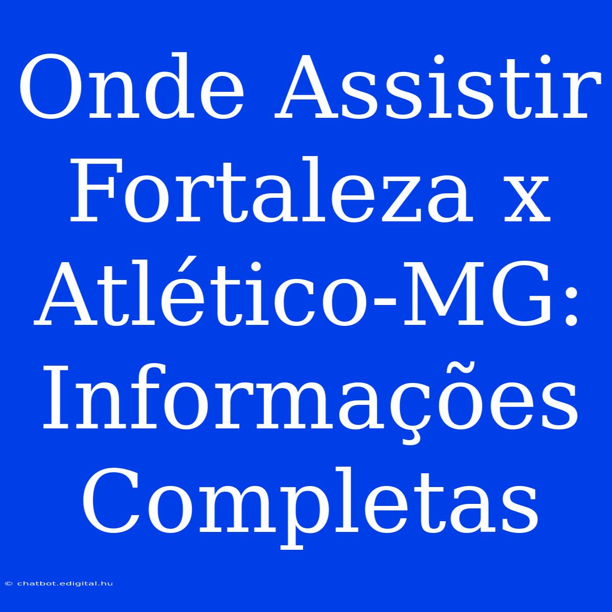 Onde Assistir Fortaleza X Atlético-MG: Informações Completas