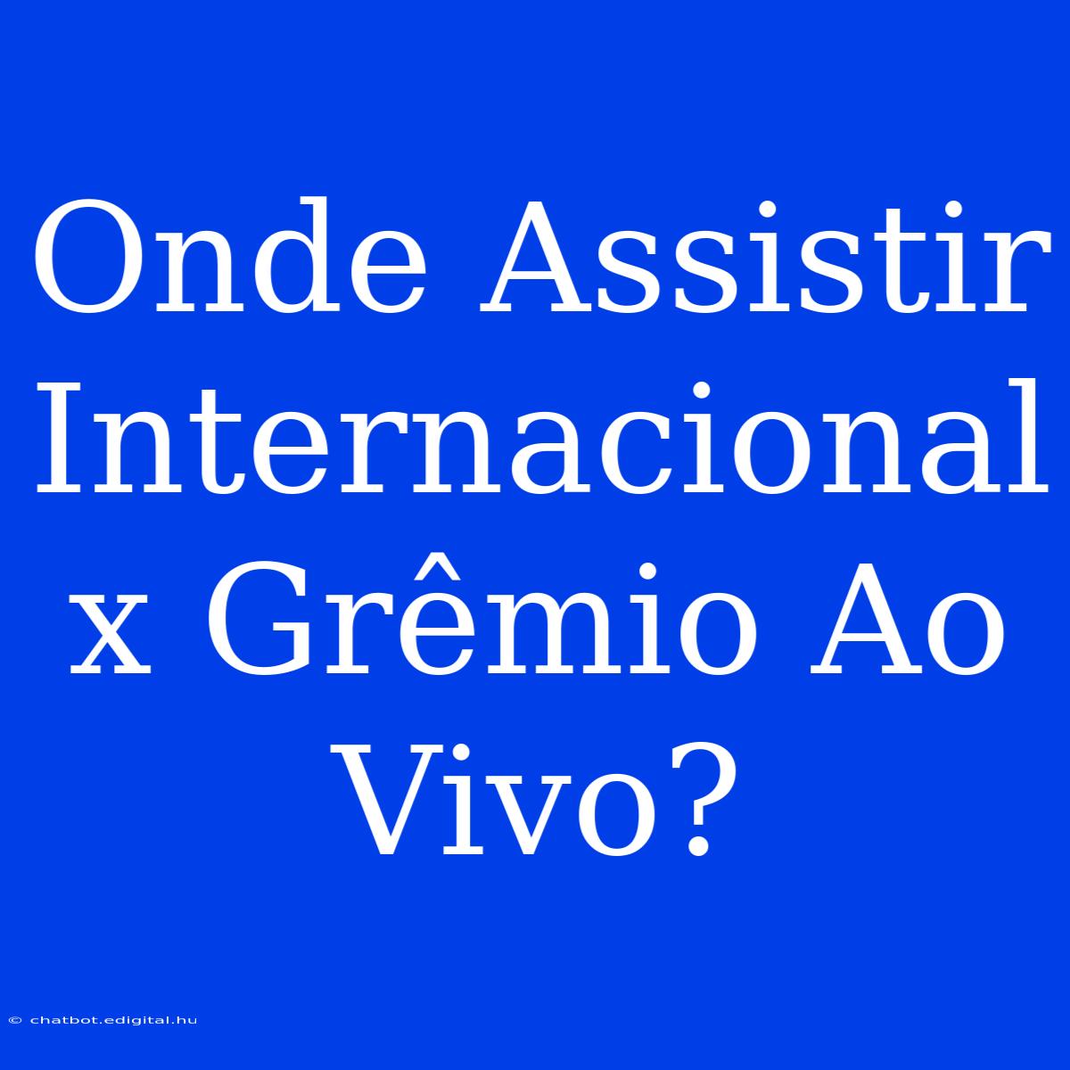 Onde Assistir Internacional X Grêmio Ao Vivo?