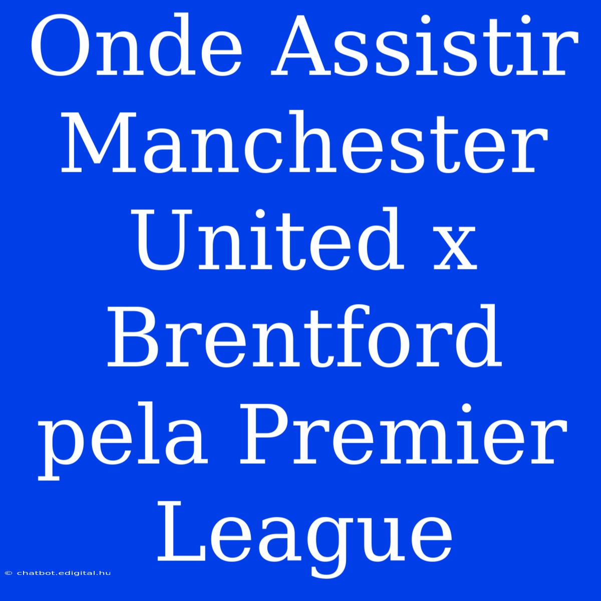 Onde Assistir Manchester United X Brentford Pela Premier League