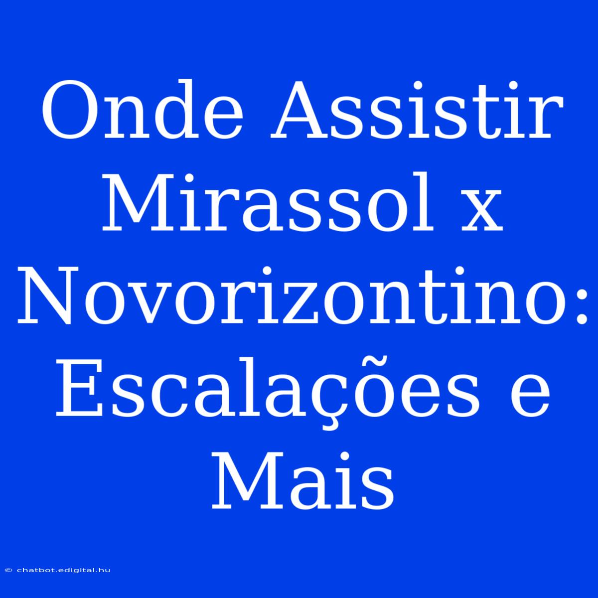 Onde Assistir Mirassol X Novorizontino: Escalações E Mais