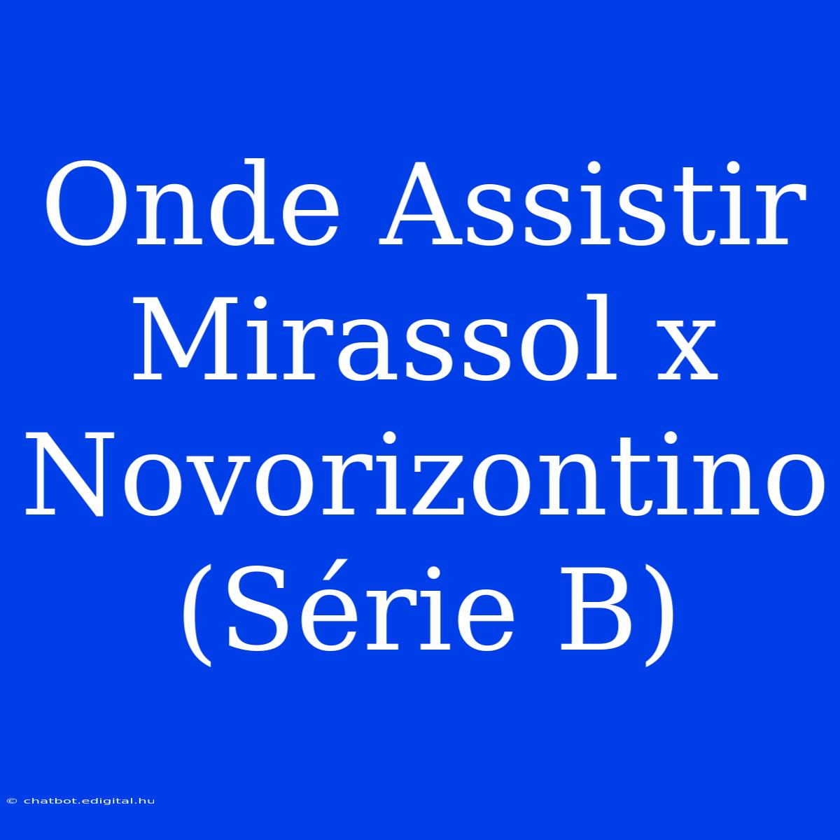 Onde Assistir Mirassol X Novorizontino (Série B)