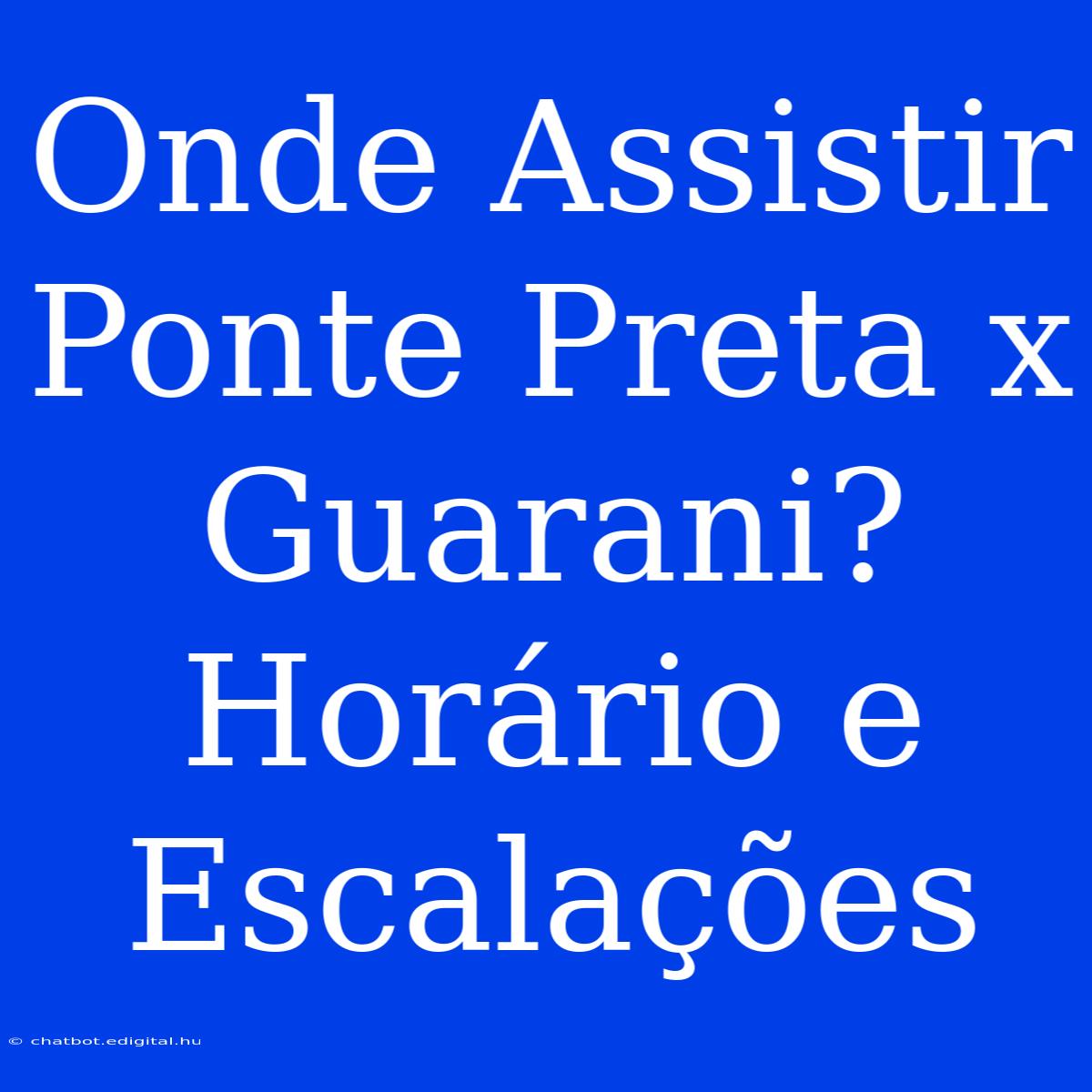 Onde Assistir Ponte Preta X Guarani? Horário E Escalações