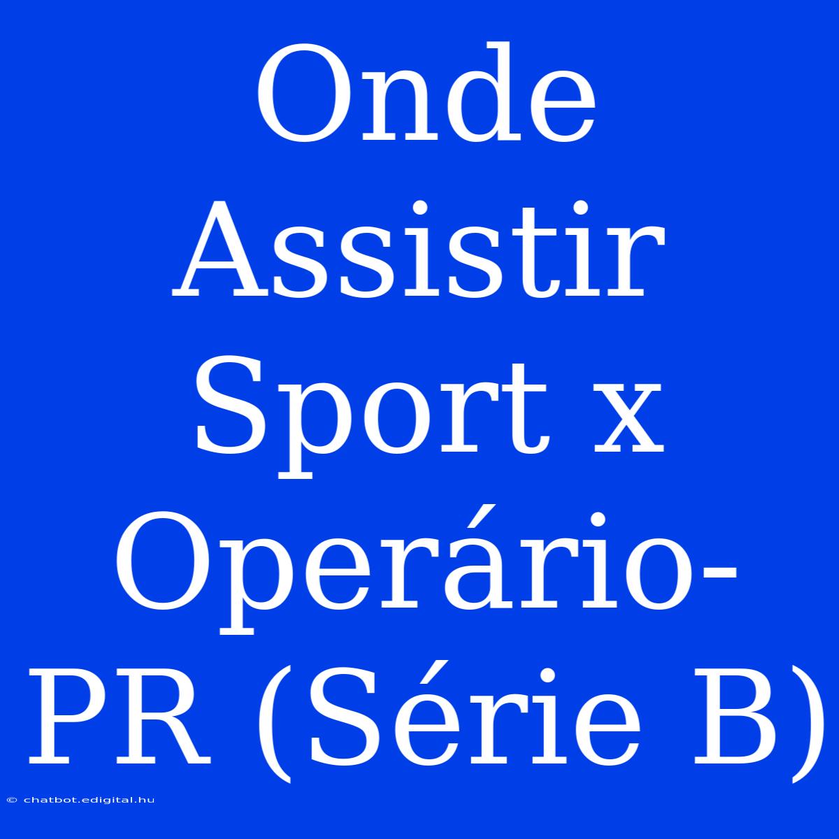 Onde Assistir Sport X Operário-PR (Série B)