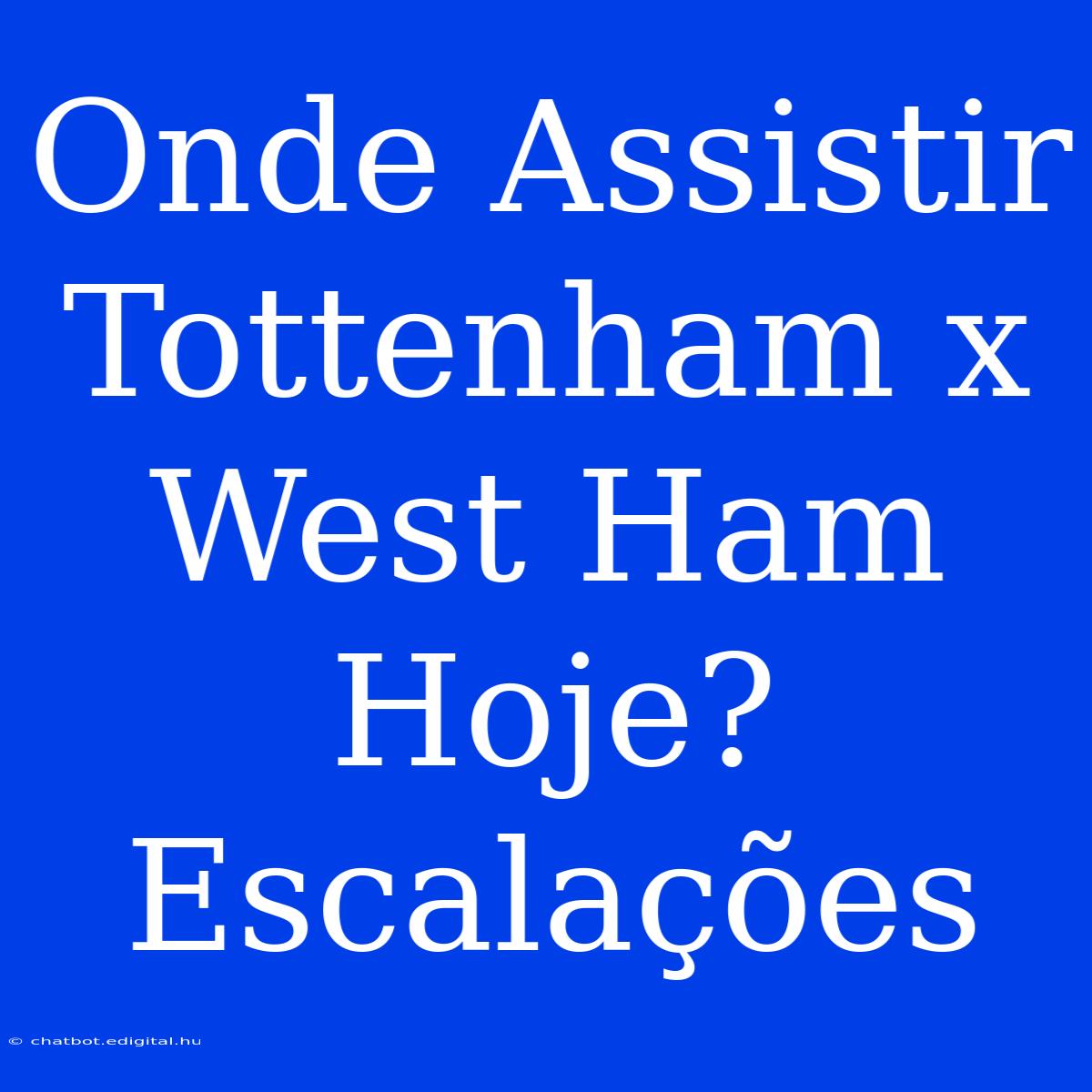 Onde Assistir Tottenham X West Ham Hoje? Escalações