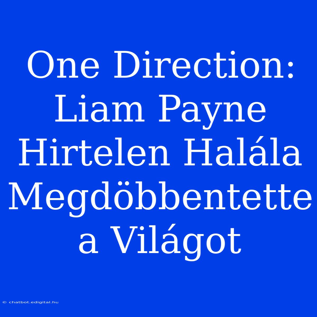 One Direction: Liam Payne Hirtelen Halála Megdöbbentette A Világot