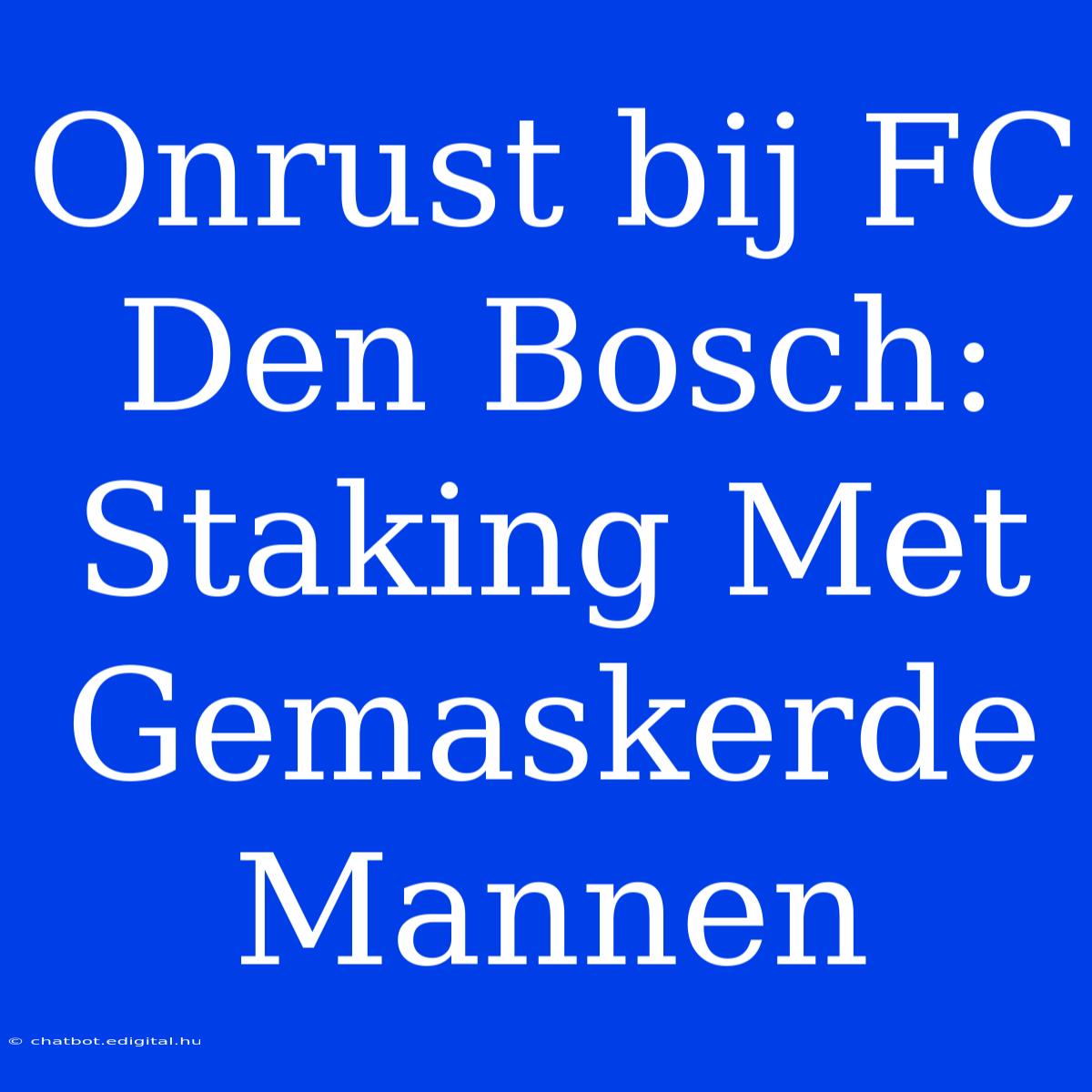 Onrust Bij FC Den Bosch: Staking Met Gemaskerde Mannen