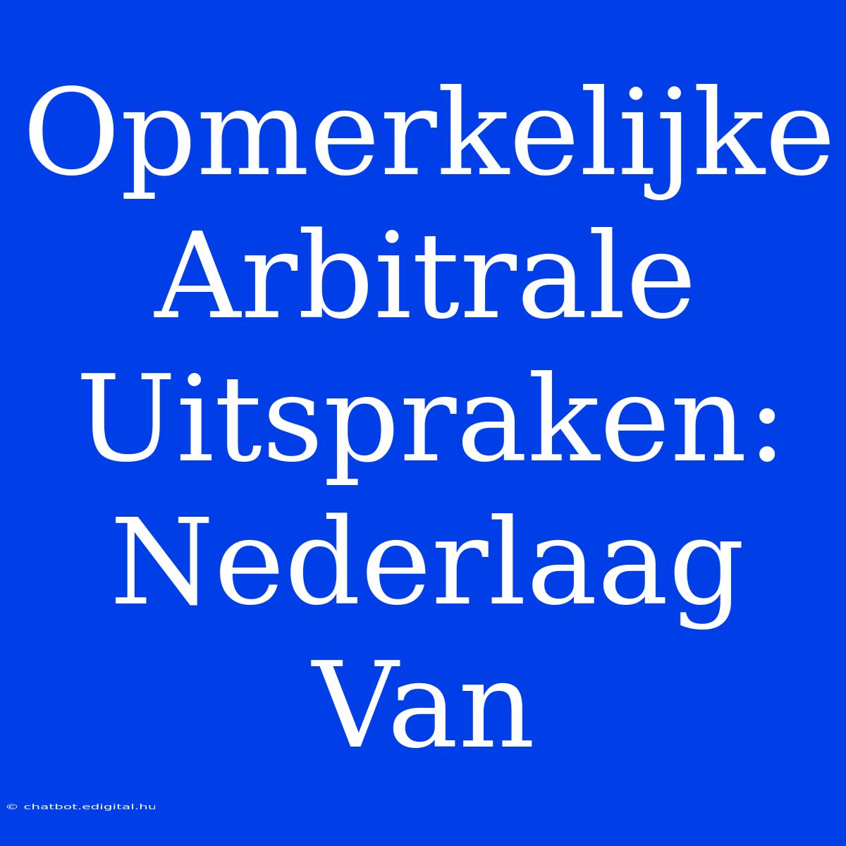 Opmerkelijke Arbitrale Uitspraken: Nederlaag Van