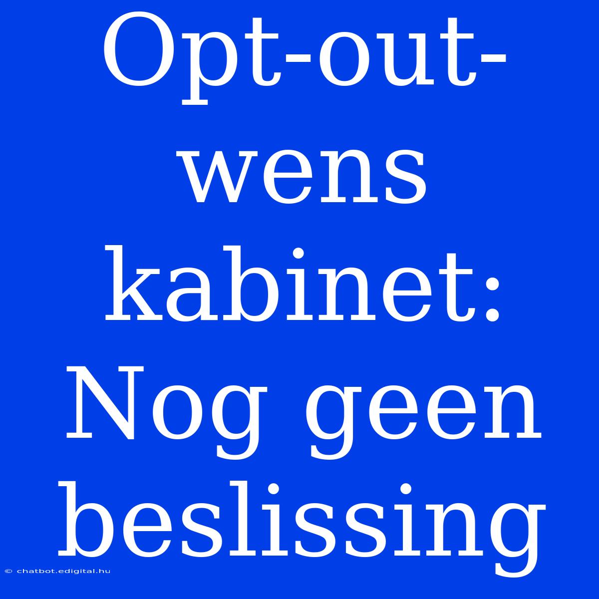 Opt-out-wens Kabinet: Nog Geen Beslissing