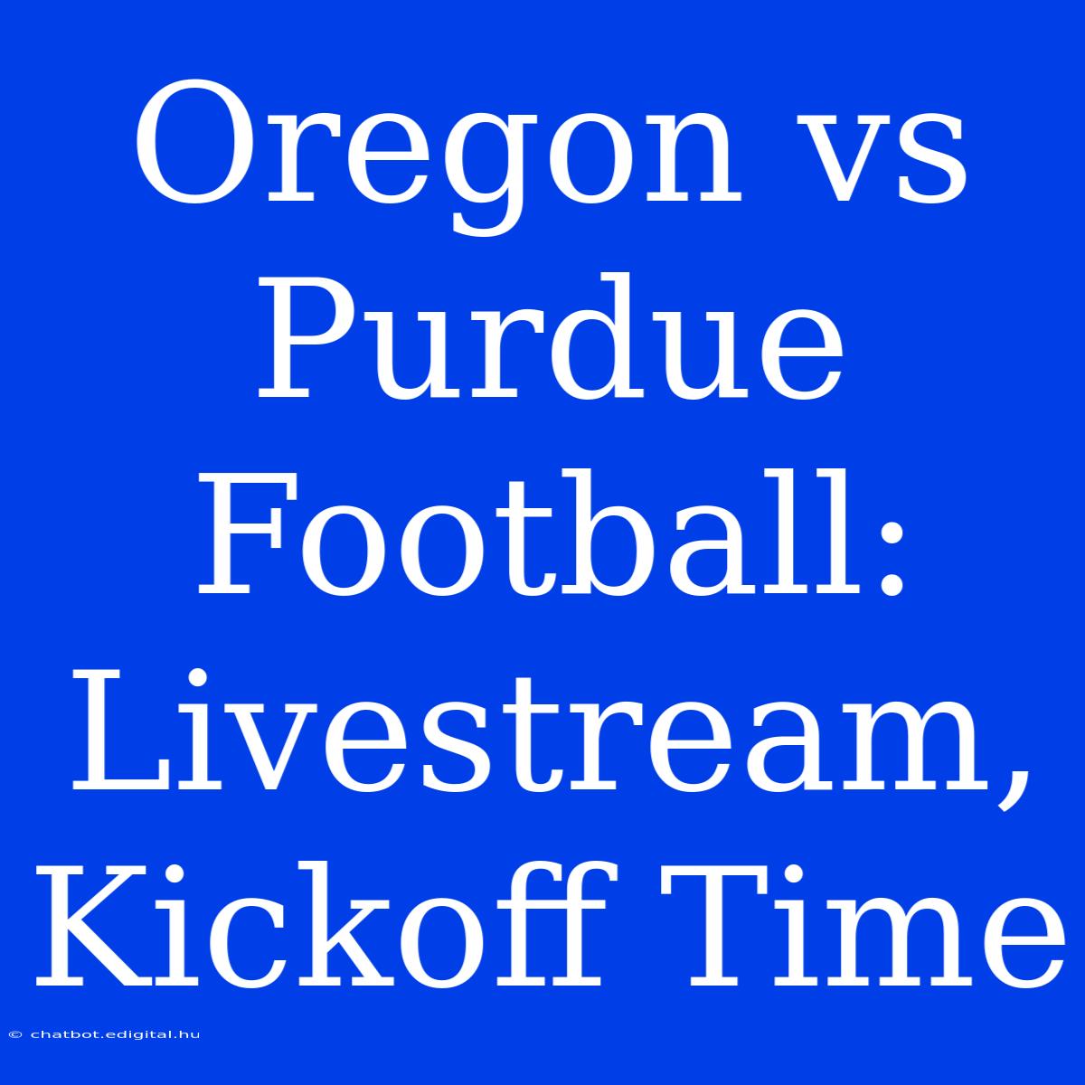 Oregon Vs Purdue Football: Livestream, Kickoff Time