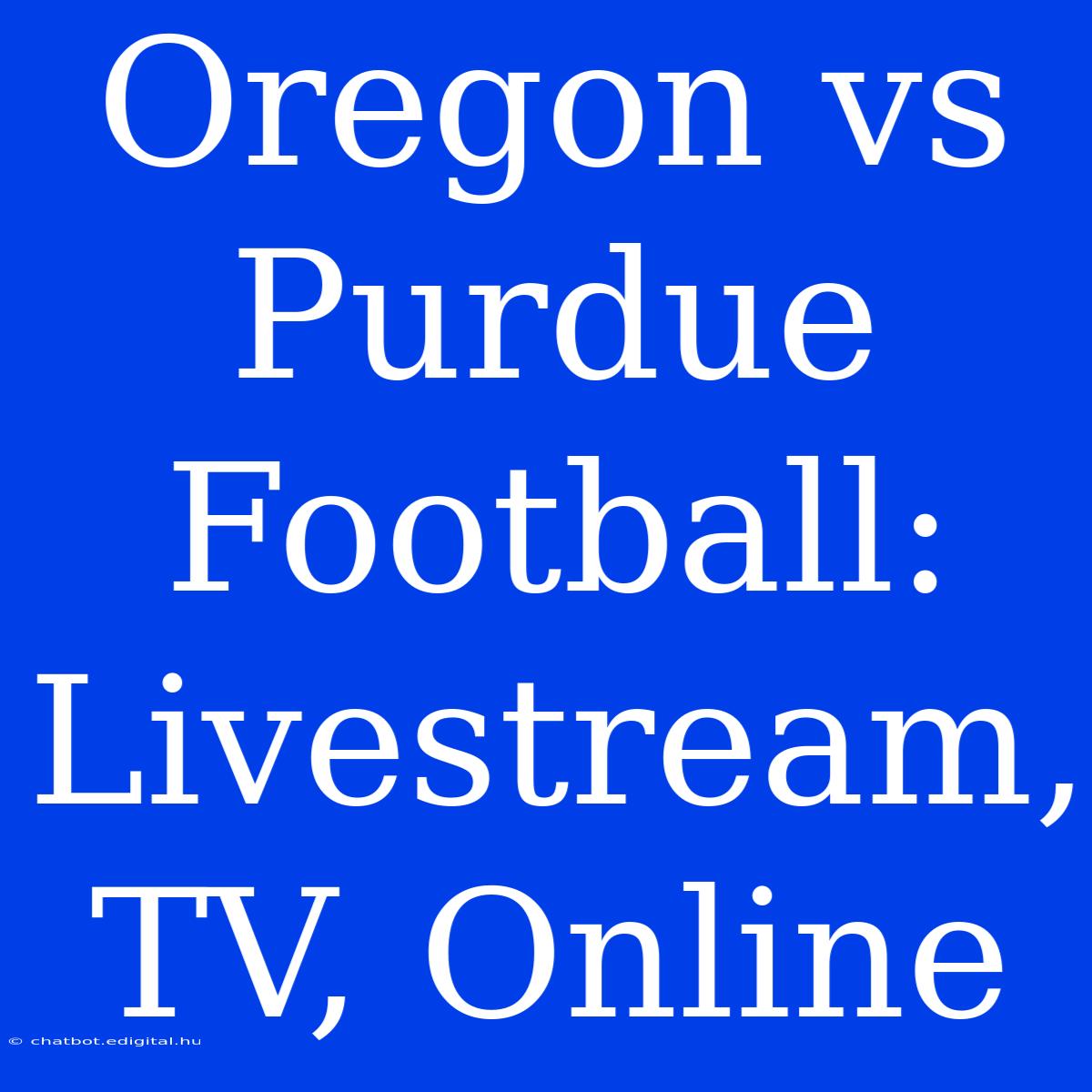 Oregon Vs Purdue Football: Livestream, TV, Online